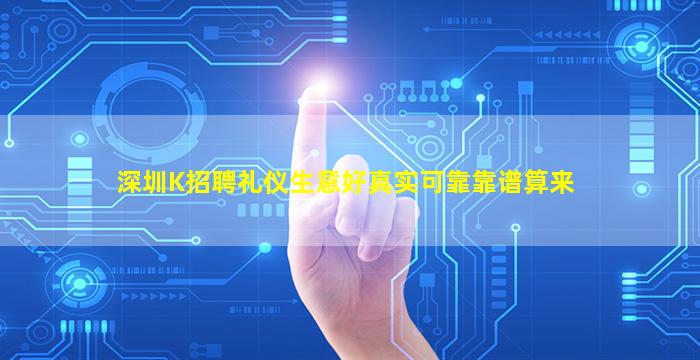 深圳K招聘礼仪生意好真实可靠靠谱算来